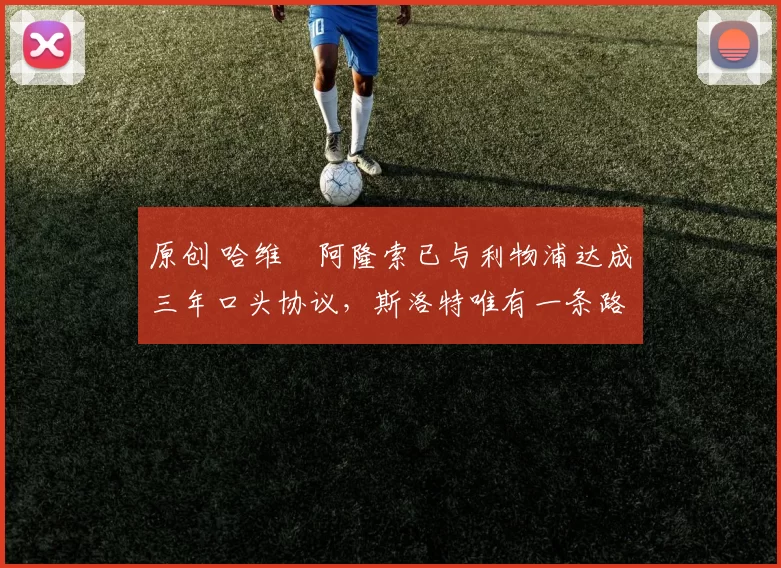 原创 哈维・阿隆索已与利物浦达成三年口头协议，斯洛特唯有一条路可 “翻盘”