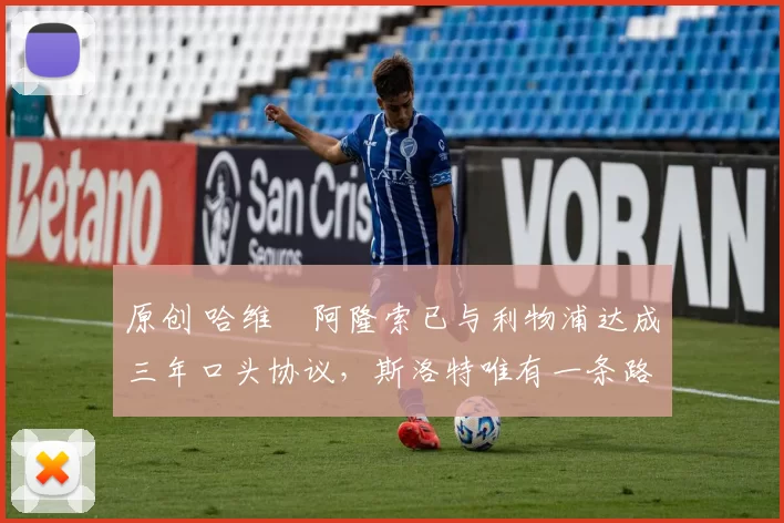 原创 哈维・阿隆索已与利物浦达成三年口头协议，斯洛特唯有一条路可 “翻盘”