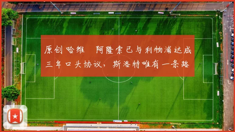 原创 哈维・阿隆索已与利物浦达成三年口头协议，斯洛特唯有一条路可 “翻盘”