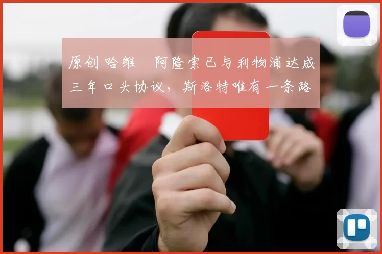 原创 哈维・阿隆索已与利物浦达成三年口头协议，斯洛特唯有一条路可 “翻盘”