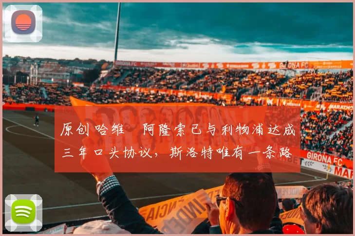 原创 哈维・阿隆索已与利物浦达成三年口头协议，斯洛特唯有一条路可 “翻盘”