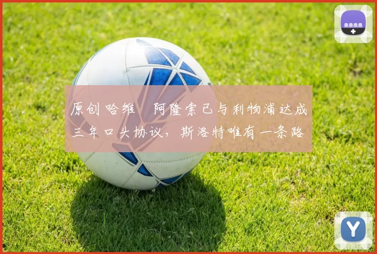 原创 哈维・阿隆索已与利物浦达成三年口头协议，斯洛特唯有一条路可 “翻盘”