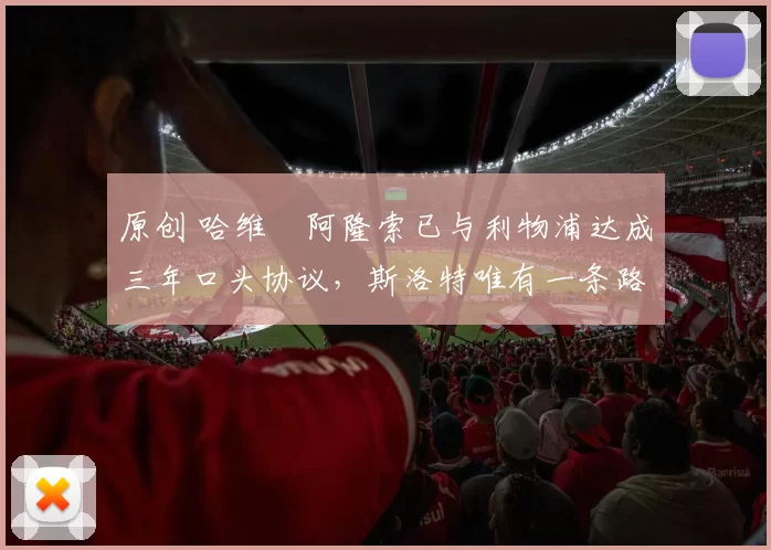 原创 哈维・阿隆索已与利物浦达成三年口头协议，斯洛特唯有一条路可 “翻盘”