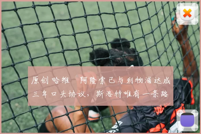 原创 哈维・阿隆索已与利物浦达成三年口头协议，斯洛特唯有一条路可 “翻盘”