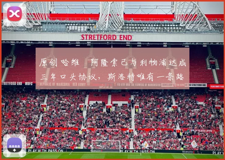 原创 哈维・阿隆索已与利物浦达成三年口头协议，斯洛特唯有一条路可 “翻盘”