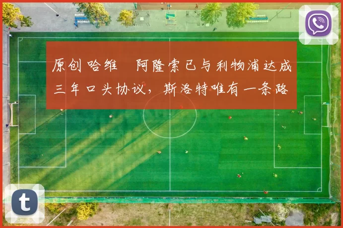 原创 哈维・阿隆索已与利物浦达成三年口头协议，斯洛特唯有一条路可 “翻盘”