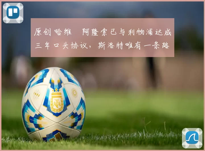 原创 哈维・阿隆索已与利物浦达成三年口头协议，斯洛特唯有一条路可 “翻盘”