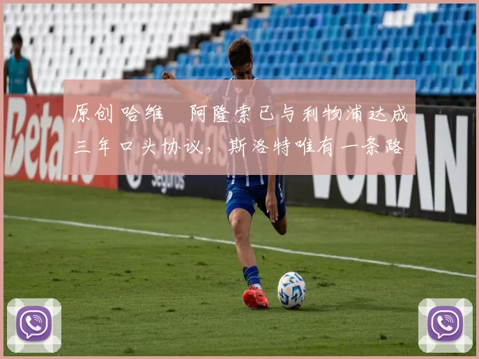 原创 哈维・阿隆索已与利物浦达成三年口头协议，斯洛特唯有一条路可 “翻盘”