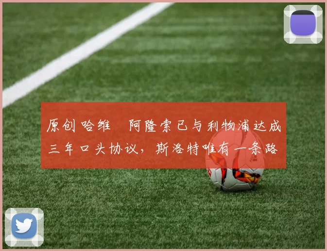 原创 哈维・阿隆索已与利物浦达成三年口头协议，斯洛特唯有一条路可 “翻盘”