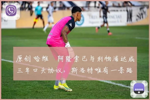 原创 哈维・阿隆索已与利物浦达成三年口头协议，斯洛特唯有一条路可 “翻盘”