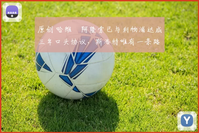 原创 哈维・阿隆索已与利物浦达成三年口头协议，斯洛特唯有一条路可 “翻盘”