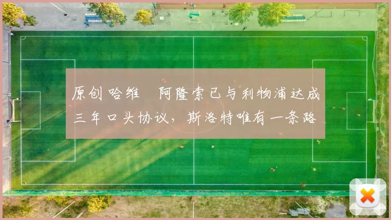 原创 哈维・阿隆索已与利物浦达成三年口头协议，斯洛特唯有一条路可 “翻盘”