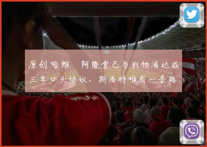 原创 哈维・阿隆索已与利物浦达成三年口头协议，斯洛特唯有一条路可 “翻盘”