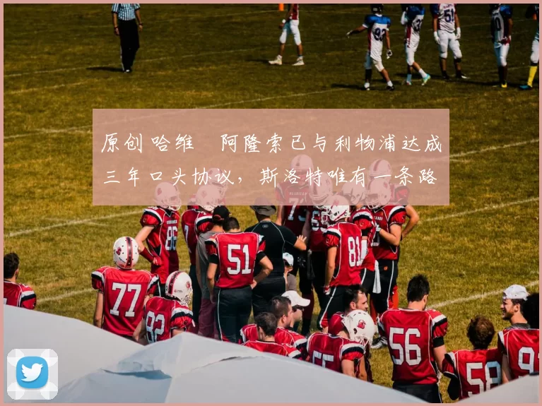 原创 哈维・阿隆索已与利物浦达成三年口头协议，斯洛特唯有一条路可 “翻盘”