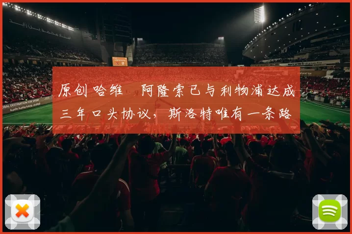 原创 哈维・阿隆索已与利物浦达成三年口头协议，斯洛特唯有一条路可 “翻盘”