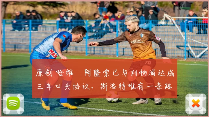 原创 哈维・阿隆索已与利物浦达成三年口头协议，斯洛特唯有一条路可 “翻盘”