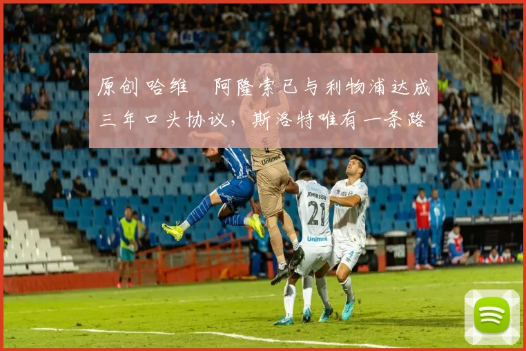 原创 哈维・阿隆索已与利物浦达成三年口头协议,斯洛特唯有一条路可 “翻盘”