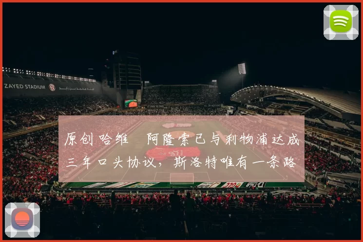 原创 哈维・阿隆索已与利物浦达成三年口头协议，斯洛特唯有一条路可 “翻盘”