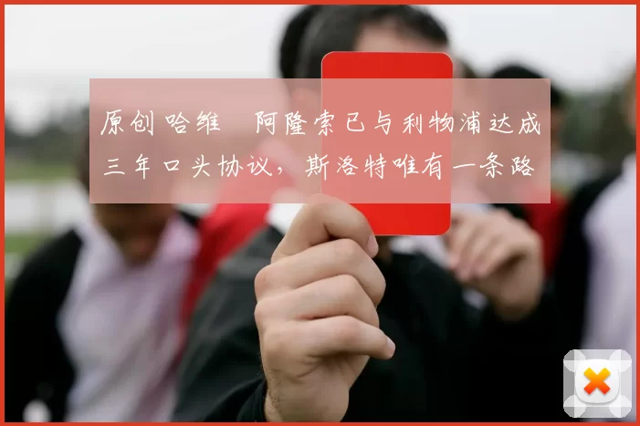 原创 哈维・阿隆索已与利物浦达成三年口头协议，斯洛特唯有一条路可 “翻盘”