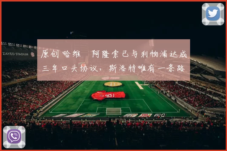 原创 哈维・阿隆索已与利物浦达成三年口头协议，斯洛特唯有一条路可 “翻盘”