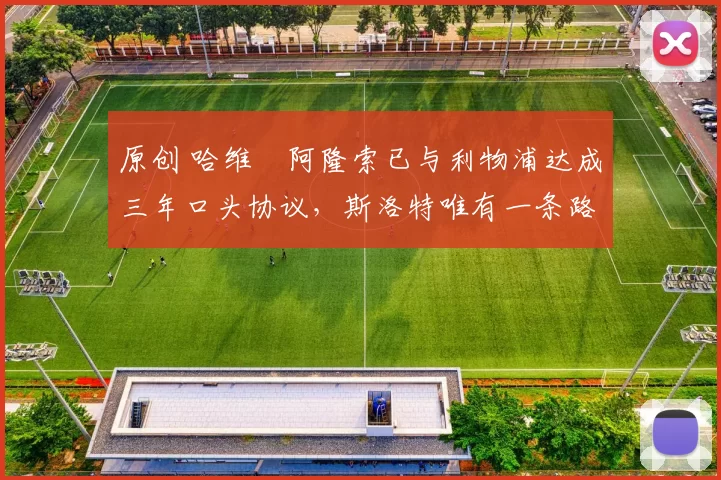 原创 哈维・阿隆索已与利物浦达成三年口头协议，斯洛特唯有一条路可 “翻盘”