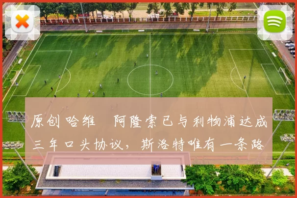 原创 哈维・阿隆索已与利物浦达成三年口头协议，斯洛特唯有一条路可 “翻盘”