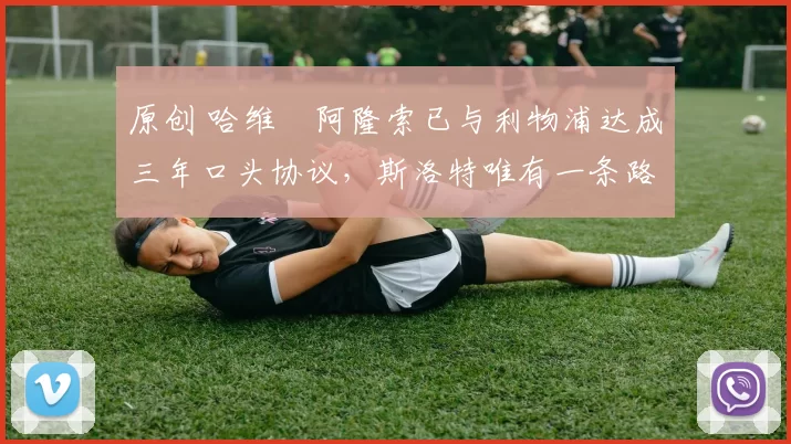 原创 哈维・阿隆索已与利物浦达成三年口头协议，斯洛特唯有一条路可 “翻盘”