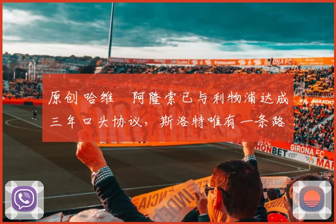 原创 哈维・阿隆索已与利物浦达成三年口头协议，斯洛特唯有一条路可 “翻盘”