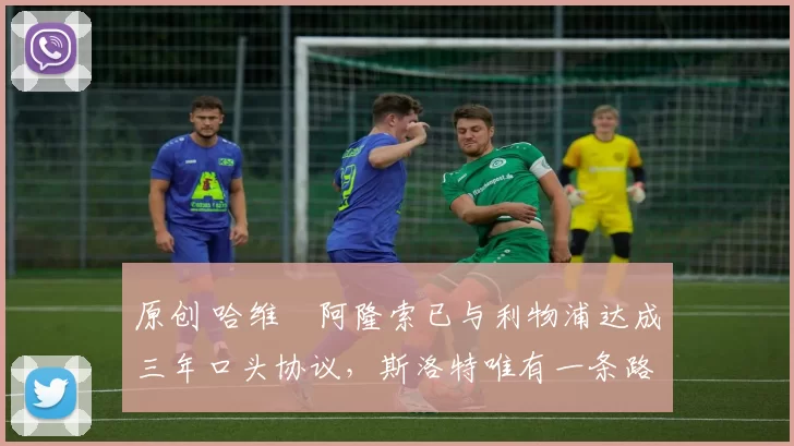 原创 哈维・阿隆索已与利物浦达成三年口头协议，斯洛特唯有一条路可 “翻盘”