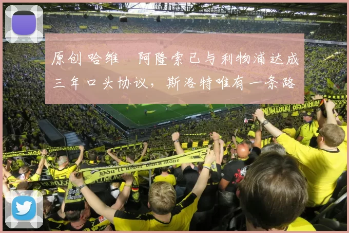 原创 哈维・阿隆索已与利物浦达成三年口头协议，斯洛特唯有一条路可 “翻盘”