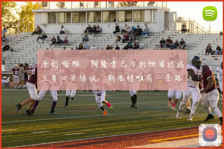 原创 哈维・阿隆索已与利物浦达成三年口头协议，斯洛特唯有一条路可 “翻盘”