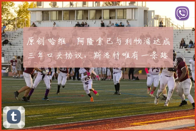 原创 哈维・阿隆索已与利物浦达成三年口头协议，斯洛特唯有一条路可 “翻盘”