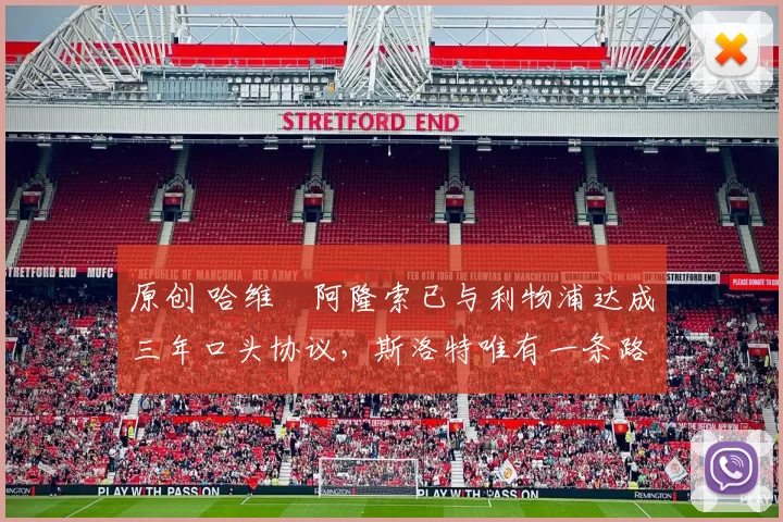 原创 哈维・阿隆索已与利物浦达成三年口头协议，斯洛特唯有一条路可 “翻盘”