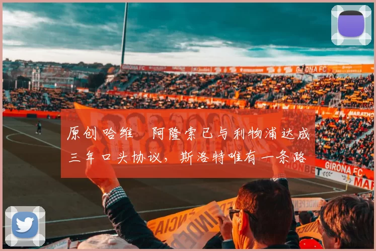 原创 哈维・阿隆索已与利物浦达成三年口头协议，斯洛特唯有一条路可 “翻盘”