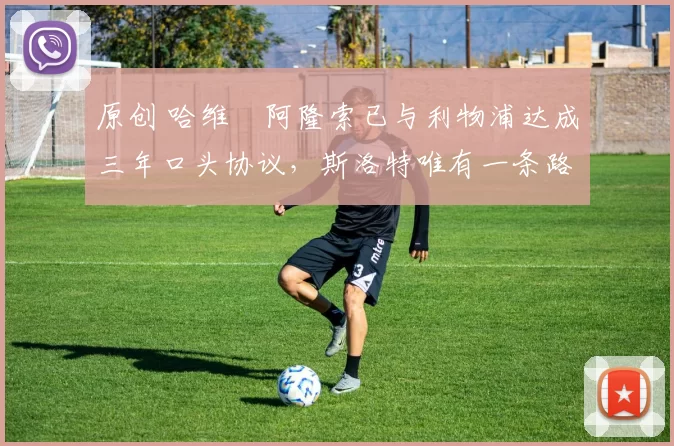 原创 哈维・阿隆索已与利物浦达成三年口头协议，斯洛特唯有一条路可 “翻盘”