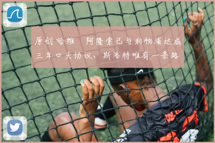 原创 哈维・阿隆索已与利物浦达成三年口头协议，斯洛特唯有一条路可 “翻盘”