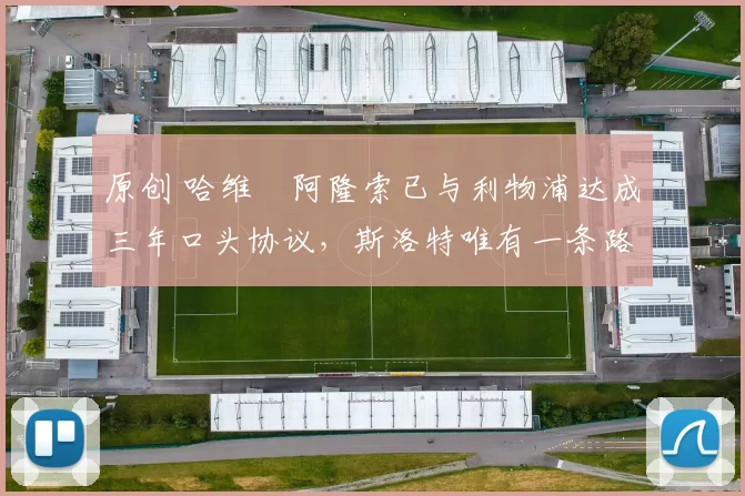 原创 哈维・阿隆索已与利物浦达成三年口头协议，斯洛特唯有一条路可 “翻盘”