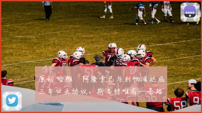 原创 哈维・阿隆索已与利物浦达成三年口头协议，斯洛特唯有一条路可 “翻盘”