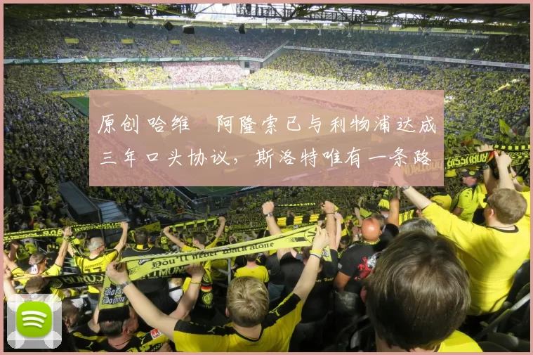 原创 哈维・阿隆索已与利物浦达成三年口头协议，斯洛特唯有一条路可 “翻盘”