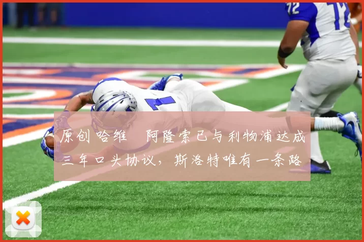 原创 哈维・阿隆索已与利物浦达成三年口头协议，斯洛特唯有一条路可 “翻盘”