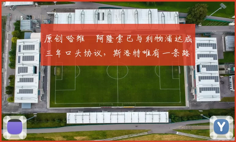 原创 哈维・阿隆索已与利物浦达成三年口头协议，斯洛特唯有一条路可 “翻盘”