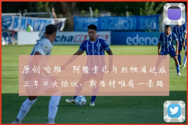 原创 哈维・阿隆索已与利物浦达成三年口头协议，斯洛特唯有一条路可 “翻盘”