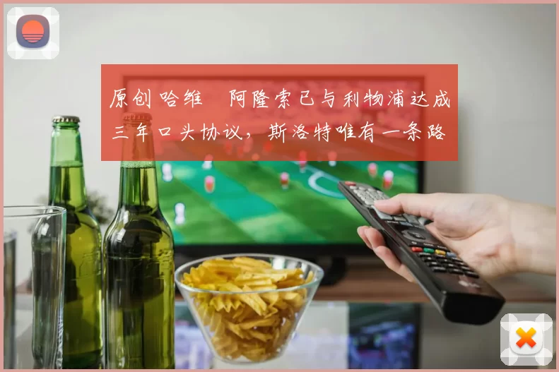 原创 哈维・阿隆索已与利物浦达成三年口头协议，斯洛特唯有一条路可 “翻盘”