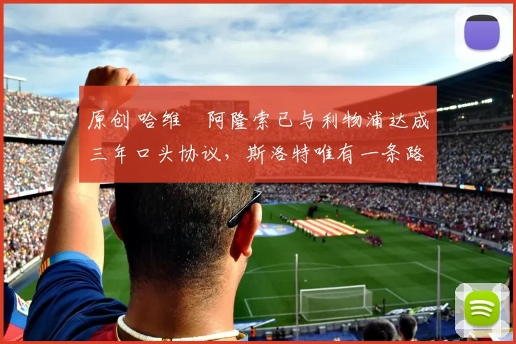 原创 哈维・阿隆索已与利物浦达成三年口头协议，斯洛特唯有一条路可 “翻盘”