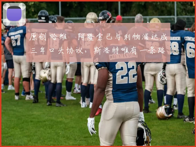 原创 哈维・阿隆索已与利物浦达成三年口头协议，斯洛特唯有一条路可 “翻盘”