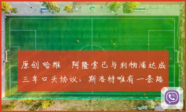 原创 哈维・阿隆索已与利物浦达成三年口头协议，斯洛特唯有一条路可 “翻盘”