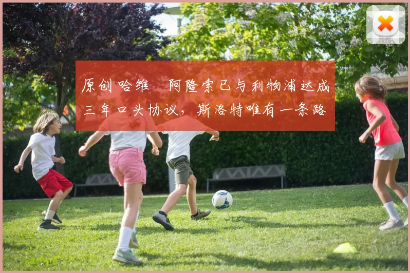 原创 哈维・阿隆索已与利物浦达成三年口头协议，斯洛特唯有一条路可 “翻盘”