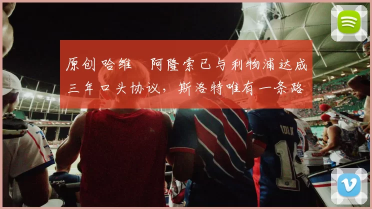 原创 哈维・阿隆索已与利物浦达成三年口头协议，斯洛特唯有一条路可 “翻盘”