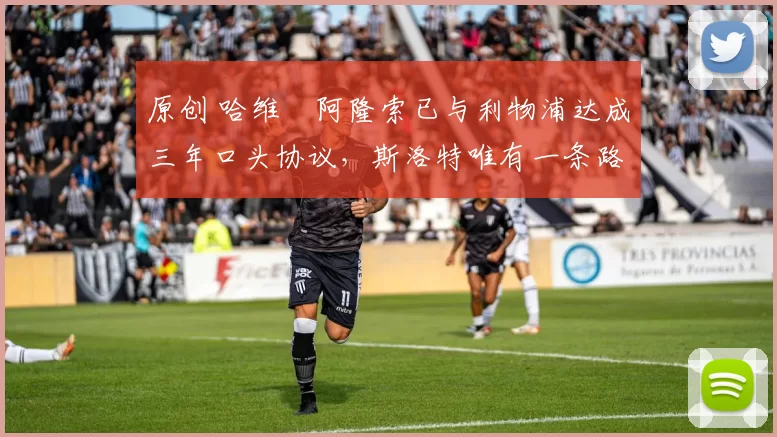 原创 哈维・阿隆索已与利物浦达成三年口头协议，斯洛特唯有一条路可 “翻盘”