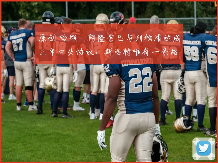 原创 哈维・阿隆索已与利物浦达成三年口头协议，斯洛特唯有一条路可 “翻盘”